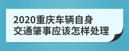 2020重庆车辆自身交通肇事应该怎样处理