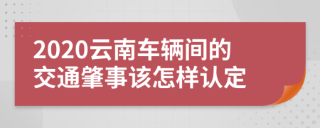 2020云南车辆间的交通肇事该怎样认定