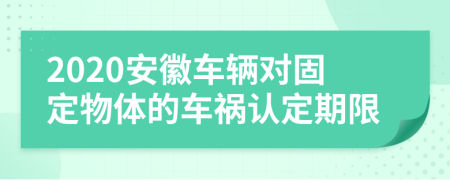 2020安徽车辆对固定物体的车祸认定期限