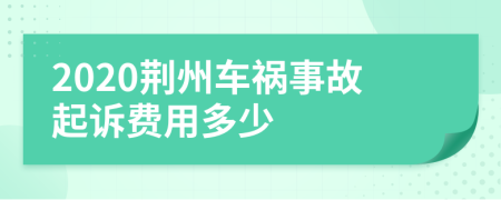 2020荆州车祸事故起诉费用多少