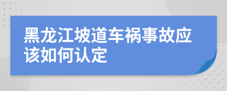 黑龙江坡道车祸事故应该如何认定