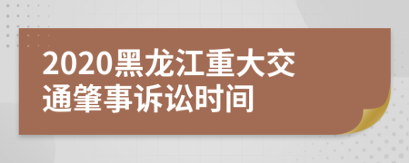 2020黑龙江重大交通肇事诉讼时间