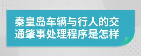 秦皇岛车辆与行人的交通肇事处理程序是怎样