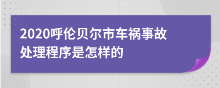 2020呼伦贝尔市车祸事故处理程序是怎样的