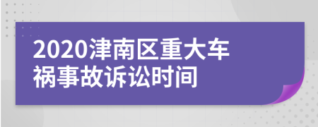 2020津南区重大车祸事故诉讼时间