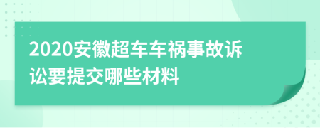 2020安徽超车车祸事故诉讼要提交哪些材料