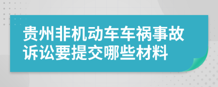 贵州非机动车车祸事故诉讼要提交哪些材料