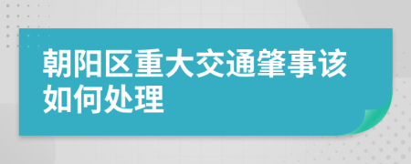 朝阳区重大交通肇事该如何处理