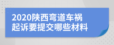 2020陕西弯道车祸起诉要提交哪些材料