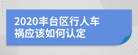 2020丰台区行人车祸应该如何认定