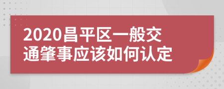 2020昌平区一般交通肇事应该如何认定