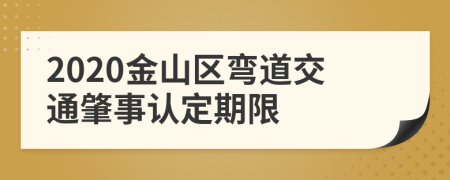 2020金山区弯道交通肇事认定期限