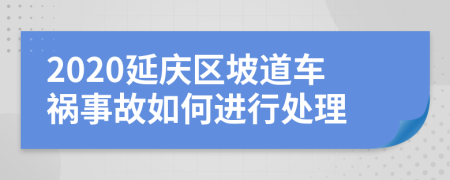 2020延庆区坡道车祸事故如何进行处理