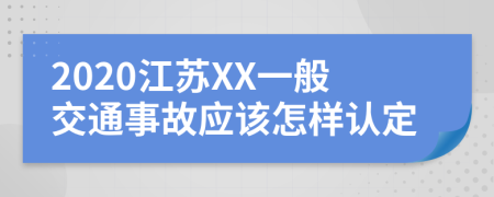 2020江苏XX一般交通事故应该怎样认定