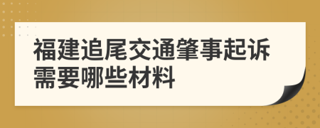 福建追尾交通肇事起诉需要哪些材料