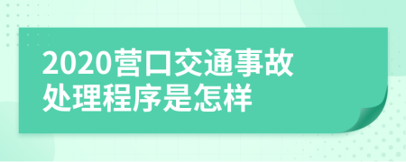 2020营口交通事故处理程序是怎样