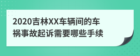 2020吉林XX车辆间的车祸事故起诉需要哪些手续