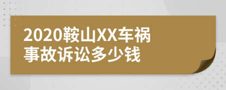 2020鞍山XX车祸事故诉讼多少钱