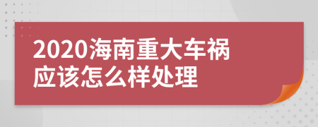 2020海南重大车祸应该怎么样处理