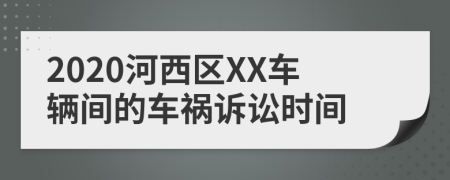 2020河西区XX车辆间的车祸诉讼时间