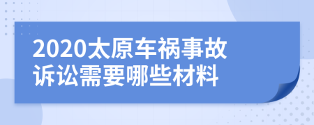 2020太原车祸事故诉讼需要哪些材料