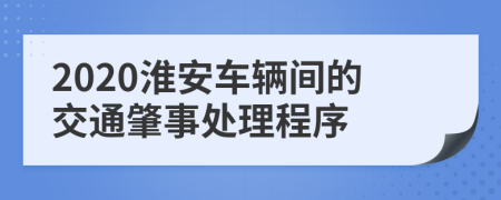 2020淮安车辆间的交通肇事处理程序