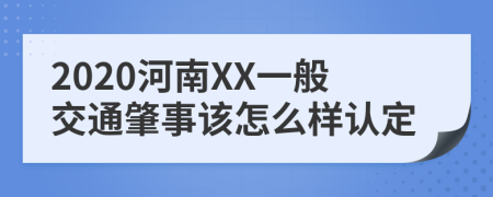 2020河南XX一般交通肇事该怎么样认定