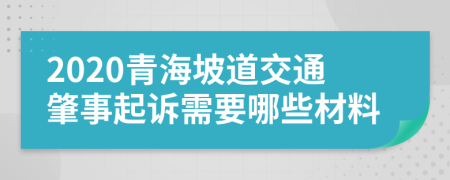 2020青海坡道交通肇事起诉需要哪些材料