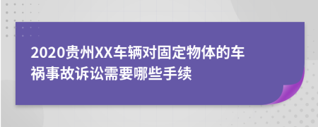 2020贵州XX车辆对固定物体的车祸事故诉讼需要哪些手续