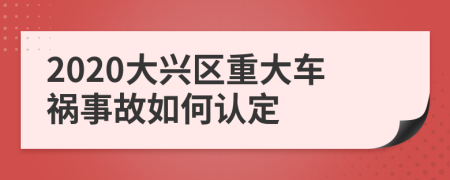 2020大兴区重大车祸事故如何认定