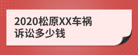 2020松原XX车祸诉讼多少钱
