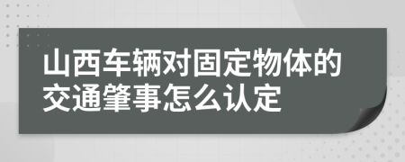 山西车辆对固定物体的交通肇事怎么认定
