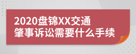 2020盘锦XX交通肇事诉讼需要什么手续