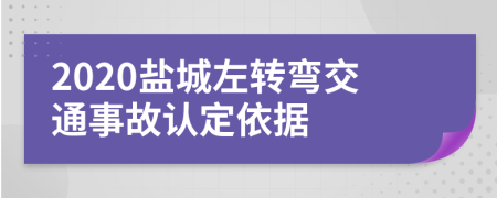 2020盐城左转弯交通事故认定依据