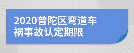 2020普陀区弯道车祸事故认定期限