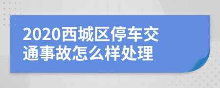 2020西城区停车交通事故怎么样处理