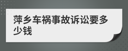 萍乡车祸事故诉讼要多少钱