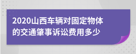2020山西车辆对固定物体的交通肇事诉讼费用多少