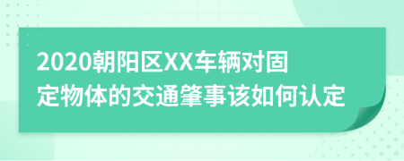 2020朝阳区XX车辆对固定物体的交通肇事该如何认定