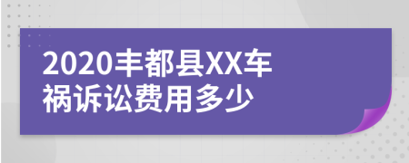 2020丰都县XX车祸诉讼费用多少