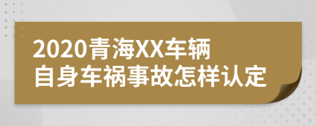 2020青海XX车辆自身车祸事故怎样认定