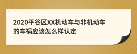 2020平谷区XX机动车与非机动车的车祸应该怎么样认定