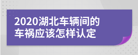 2020湖北车辆间的车祸应该怎样认定