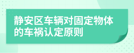 静安区车辆对固定物体的车祸认定原则