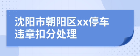 沈阳市朝阳区xx停车违章扣分处理