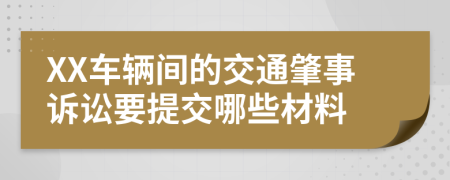 XX车辆间的交通肇事诉讼要提交哪些材料