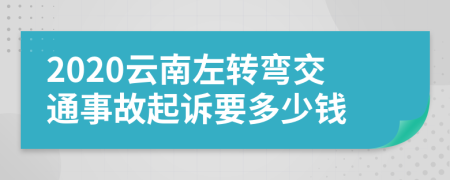 2020云南左转弯交通事故起诉要多少钱