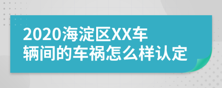 2020海淀区XX车辆间的车祸怎么样认定