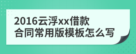 2016云浮xx借款合同常用版模板怎么写