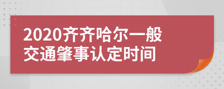 2020齐齐哈尔一般交通肇事认定时间